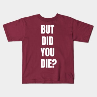 But Did You Die? Kids T-Shirt